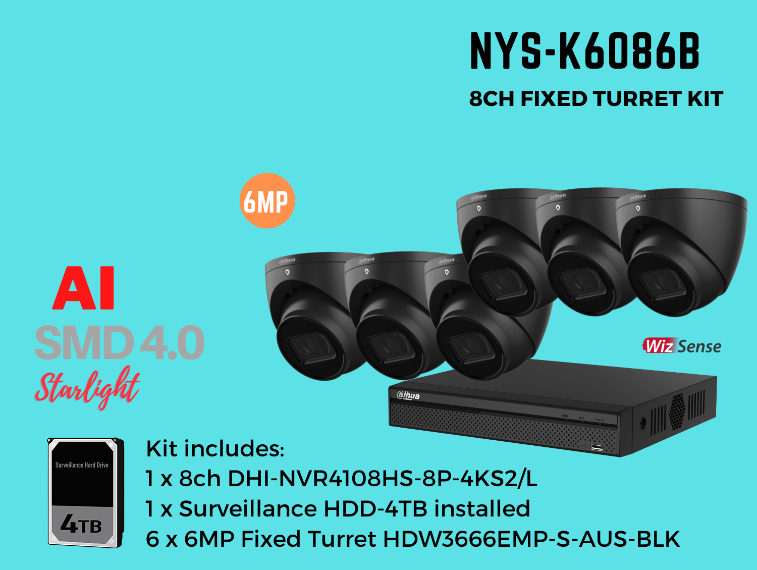 Dahua NYS 6MP 8ch Kit includes:   1 x 8ch DHI-NVR4108HS-8P-4KS2/L-4TB,    6 x 6MP 2.8mm Fixed Lens DH-IPC-HDW3666EMP-S-AUS-BLK