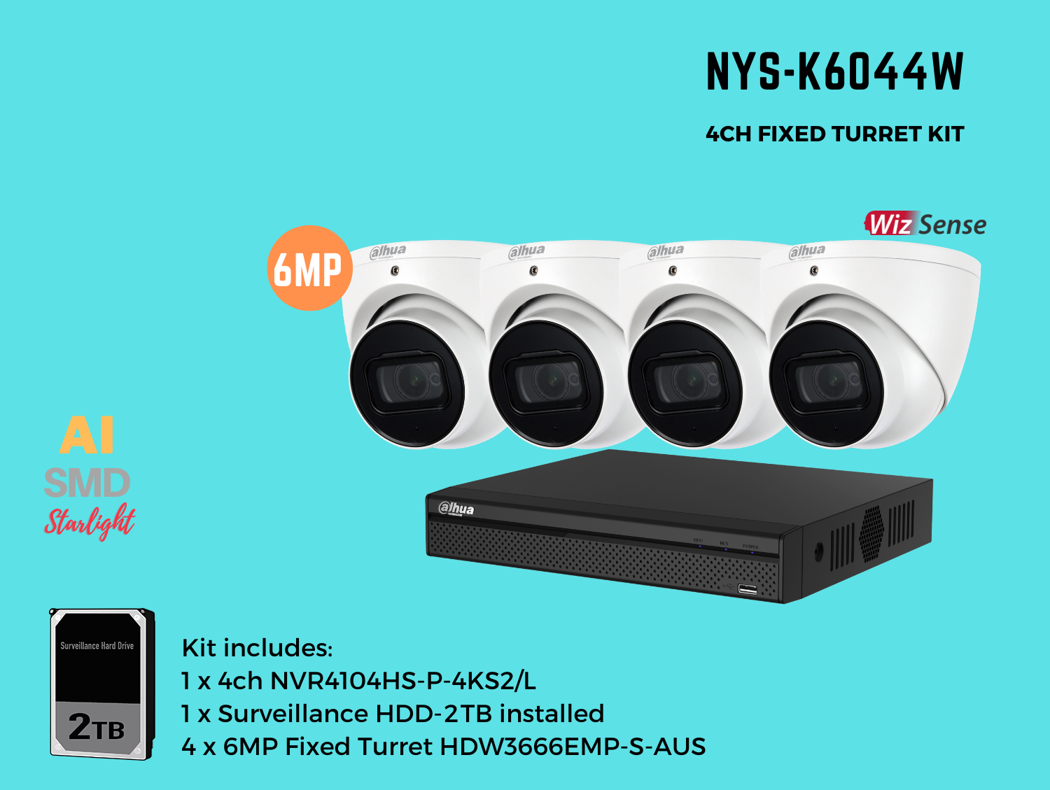 Dahua NYS 6MP 4ch Kit includes:   1 x 4ch DHI-NVR4104HS-P-4KS2/L-2TB,    4 x 6MP 2.8mm Fixed Lens DH-IPC-HDW3666EMP-S-AUS